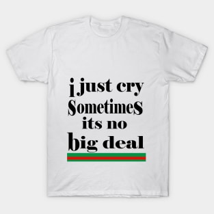 i just cry sometimes its no big deal T-Shirt